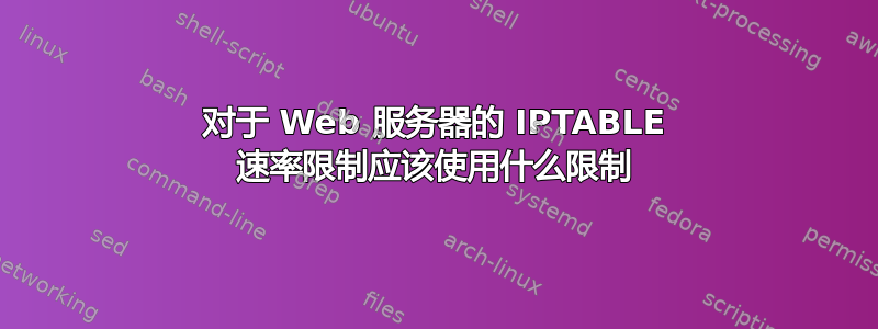 对于 Web 服务器的 IPTABLE 速率限制应该使用什么限制