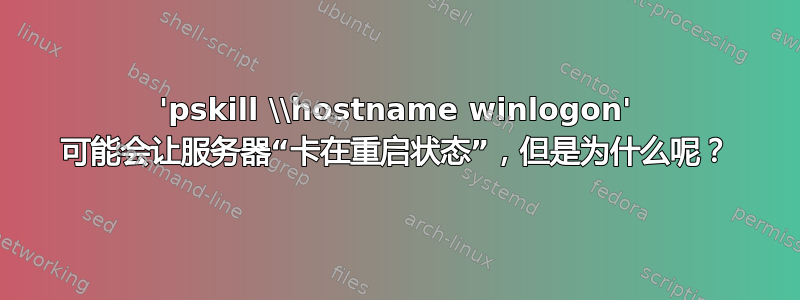 'pskill \\hostname winlogon' 可能会让服务器“卡在重启状态”，但是为什么呢？