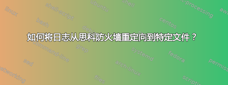 如何将日志从思科防火墙重定向到特定文件？