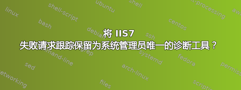 将 IIS7 失败请求跟踪保留为系统管理员唯一的诊断工具？