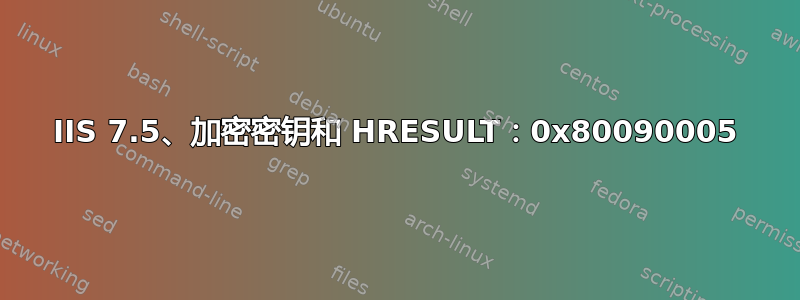 IIS 7.5、加密密钥和 HRESULT：0x80090005