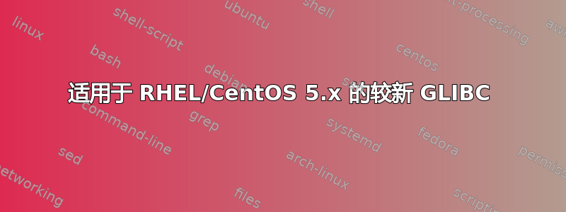 适用于 RHEL/CentOS 5.x 的较新 GLIBC