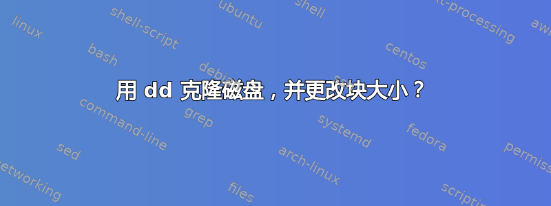 用 dd 克隆磁盘，并更改块大小？