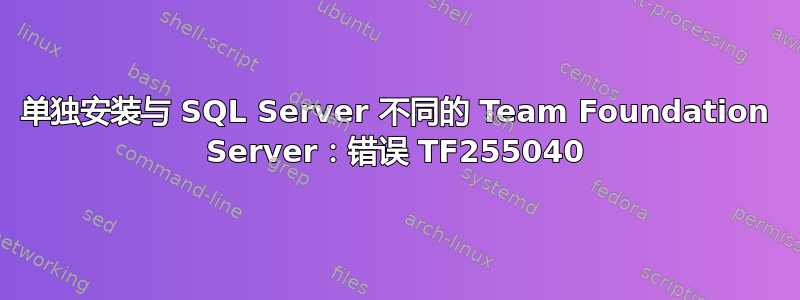 单独安装与 SQL Server 不同的 Team Foundation Server：错误 TF255040