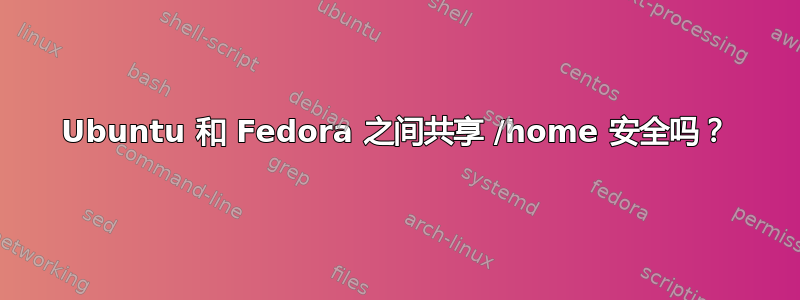 Ubuntu 和 Fedora 之间共享 /home 安全吗？