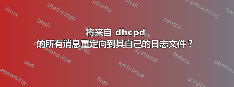 将来自 dhcpd 的所有消息重定向到其自己的日志文件？