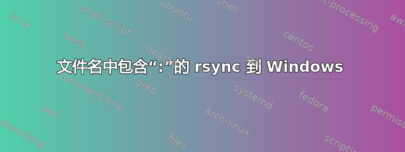 文件名中包含“:”的 rsync 到 Windows