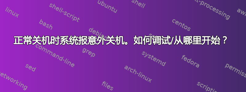 正常关机时系统报意外关机。如何调试/从哪里开始？