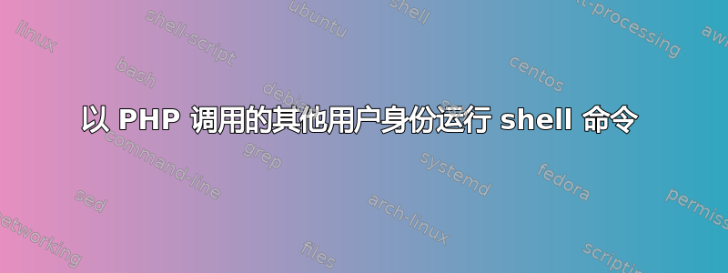 以 PHP 调用的其他用户身份运行 shell 命令