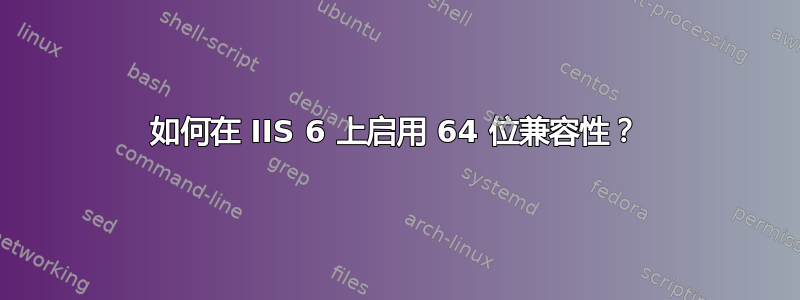 如何在 IIS 6 上启用 64 位兼容性？