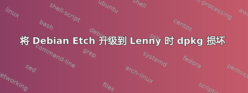 将 Debian Etch 升级到 Lenny 时 dpkg 损坏