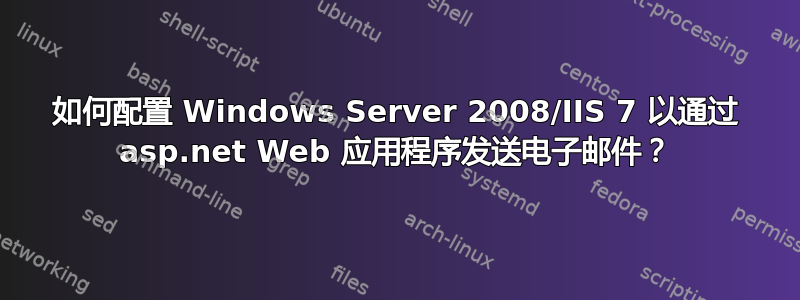 如何配置 Windows Server 2008/IIS 7 以通过 asp.net Web 应用程序发送电子邮件？