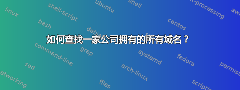 如何查找一家公司拥有的所有域名？