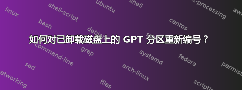 如何对已卸载磁盘上的 GPT 分区重新编号？