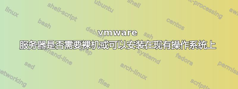 vmware 服务器是否需要裸机或可以安装在现有操作系统上