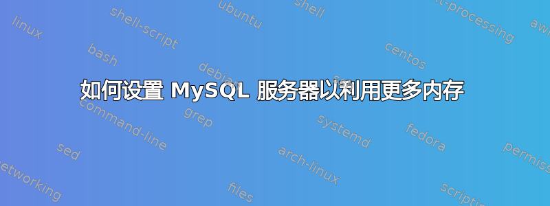 如何设置 MySQL 服务器以利用更多内存