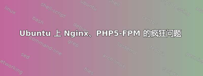 Ubuntu 上 Nginx、PHP5-FPM 的疯狂问题