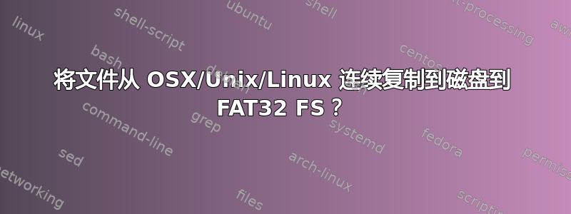 将文件从 OSX/Unix/Linux 连续复制到磁盘到 FAT32 FS？