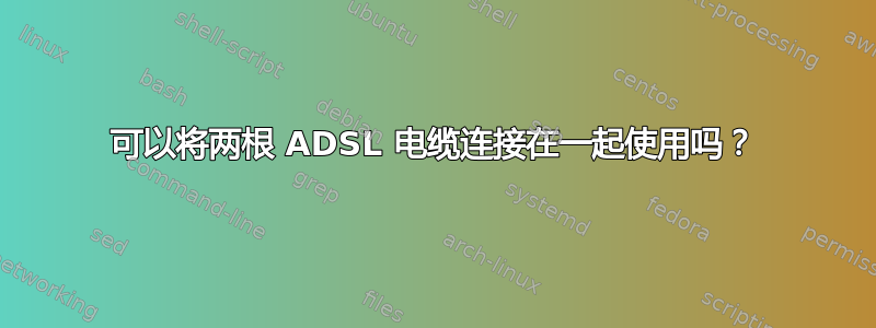 可以将两根 ADSL 电缆连接在一起使用吗？