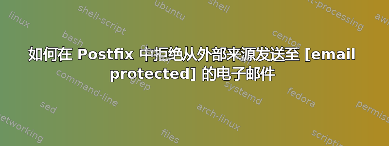 如何在 Postfix 中拒绝从外部来源发送至 [email protected] 的电子邮件