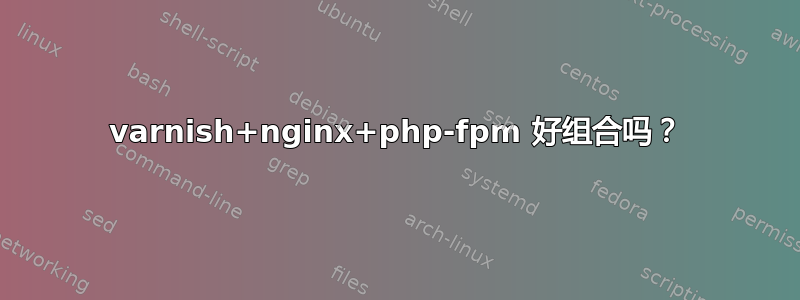 varnish+nginx+php-fpm 好组合吗？