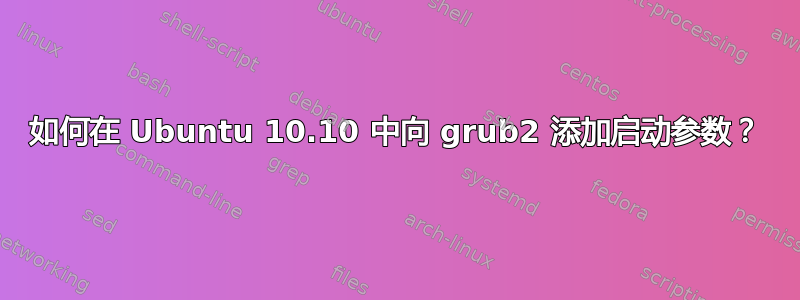 如何在 Ubuntu 10.10 中向 grub2 添加启动参数？