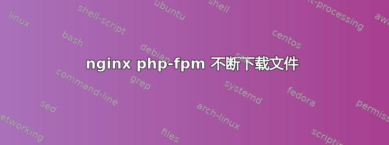 nginx php-fpm 不断下载文件