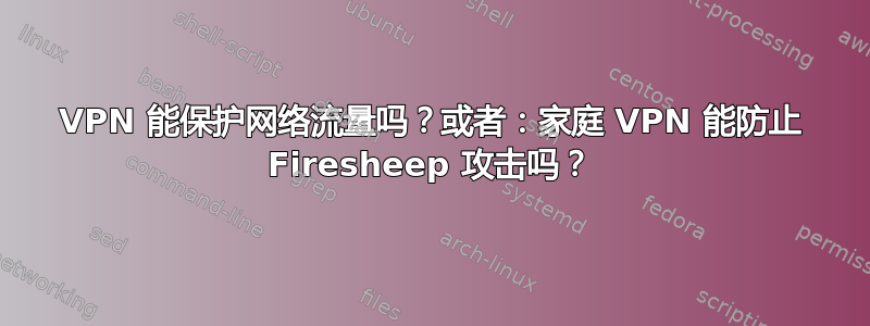 VPN 能保护网络流量吗？或者：家庭 VPN 能防止 Firesheep 攻击吗？