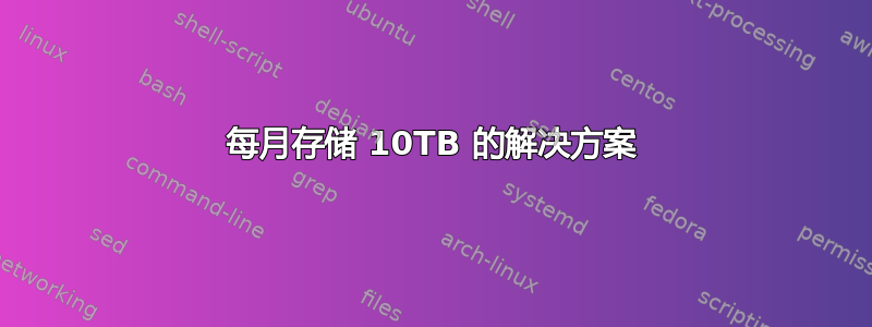 每月存储 10TB 的解决方案