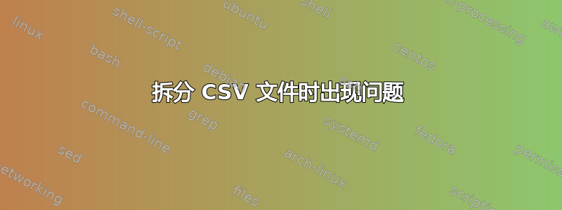 拆分 CSV 文件时出现问题