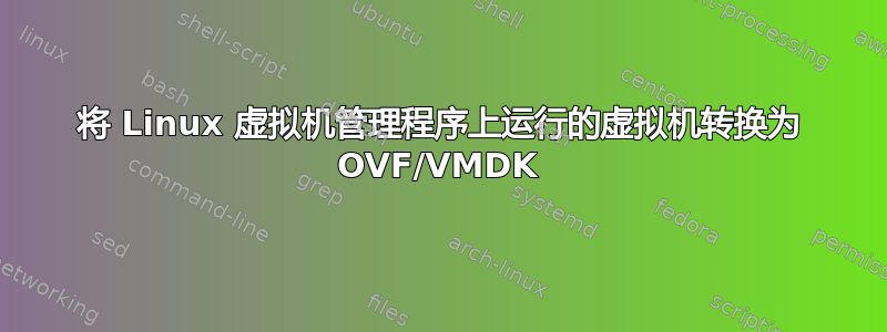 将 Linux 虚拟机管理程序上运行的虚拟机转换为 OVF/VMDK