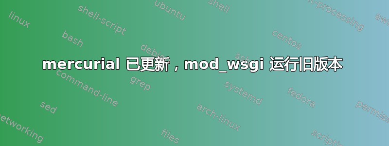 mercurial 已更新，mod_wsgi 运行旧版本