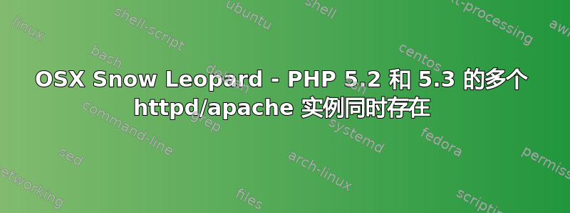 OSX Snow Leopard - PHP 5.2 和 5.3 的多个 httpd/apache 实例同时存在