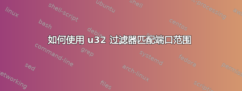 如何使用 u32 过滤器匹配端口范围