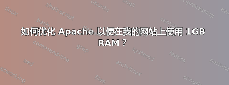 如何优化 Apache 以便在我的网站上使用 1GB RAM？