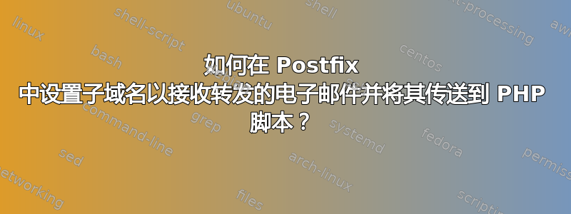 如何在 Postfix 中设置子域名以接收转发的电子邮件并将其传送到 PHP 脚本？