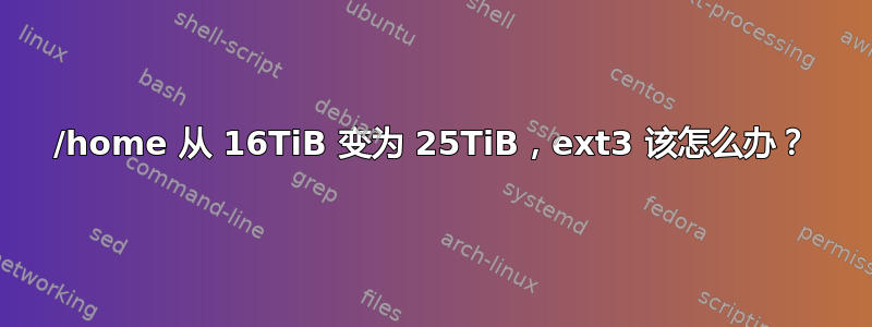 /home 从 16TiB 变为 25TiB，ext3 该怎么办？