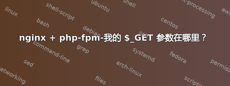 nginx + php-fpm-我的 $_GET 参数在哪里？