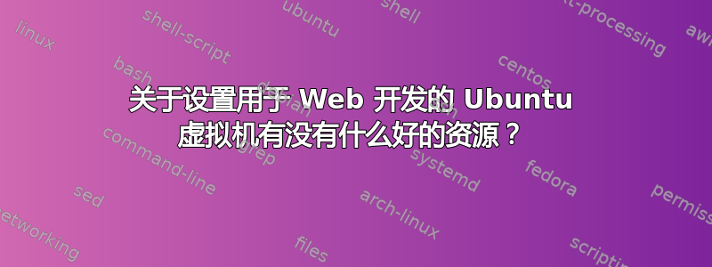 关于设置用于 Web 开发的 Ubuntu 虚拟机有没有什么好的资源？