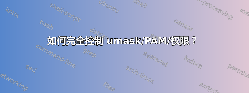 如何完全控制 umask/PAM/权限？