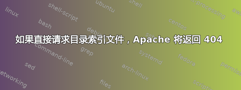 如果直接请求目录索引文件，Apache 将返回 404