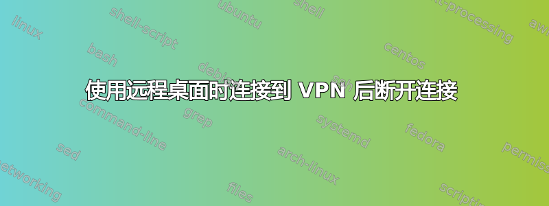 使用远程桌面时连接到 VPN 后断开连接