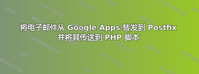 将电子邮件从 Google Apps 转发到 Postfix 并将其传送到 PHP 脚本