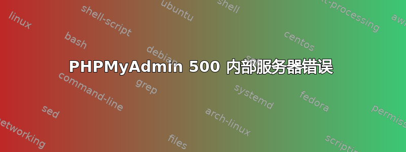 PHPMyAdmin 500 内部服务器错误