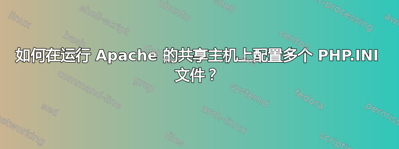 如何在运行 Apache 的共享主机上配置多个 PHP.INI 文件？