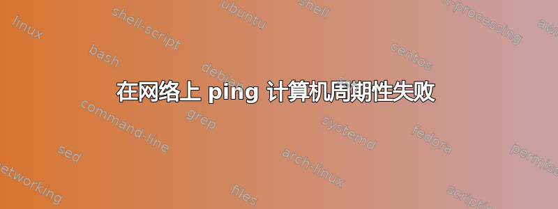 在网络上 ping 计算机周期性失败