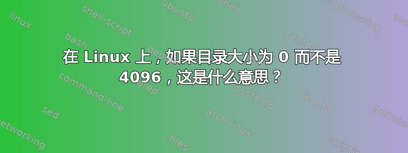 在 Linux 上，如果目录大小​​为 0 而不是 4096，这是什么意思？