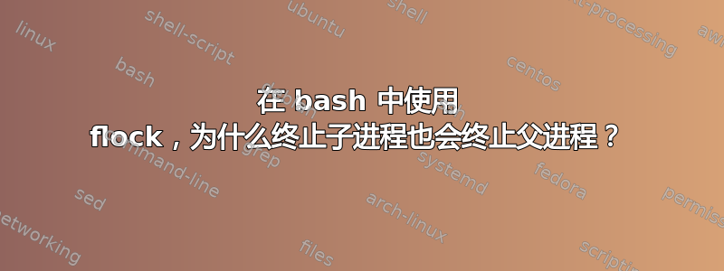 在 bash 中使用 flock，为什么终止子进程也会终止父进程？