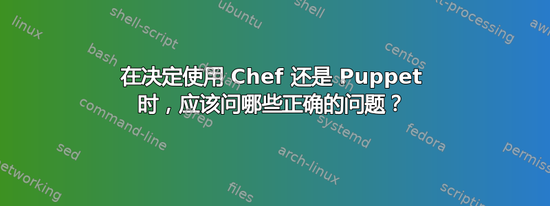 在决定使用 Chef 还是 Puppet 时，应该问哪些正确的问题？