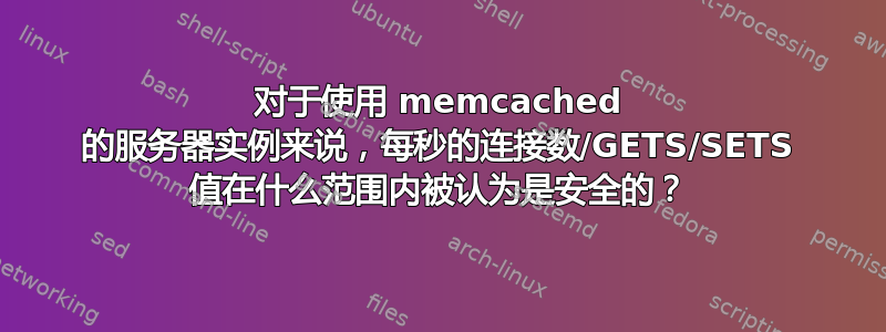 对于使用 memcached 的服务器实例来说，每秒的连接数/GETS/SETS 值在什么范围内被认为是安全的？